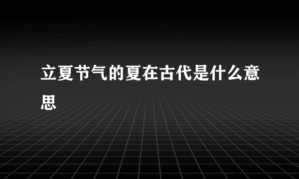 立夏节气的夏在古代是什么意思