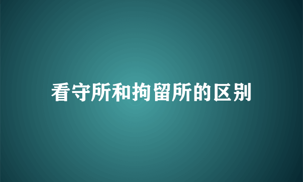 看守所和拘留所的区别