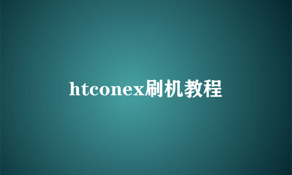 htconex刷机教程