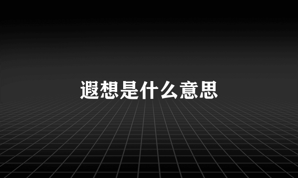 遐想是什么意思