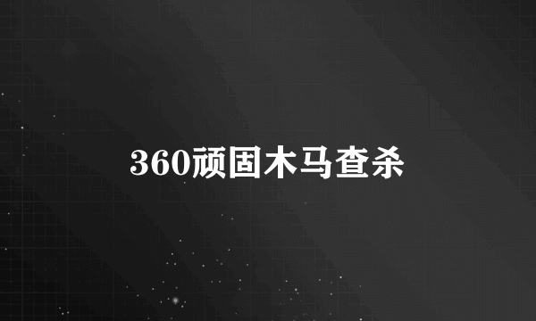 360顽固木马查杀