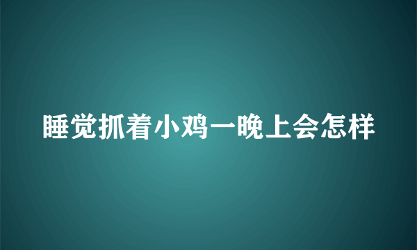 睡觉抓着小鸡一晚上会怎样