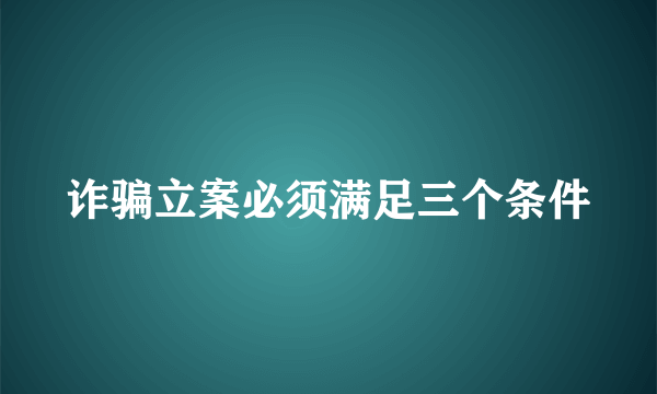 诈骗立案必须满足三个条件