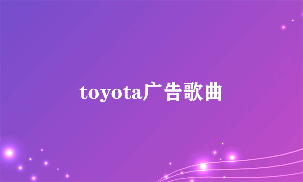 toyota广告歌曲