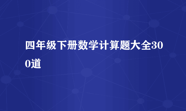 四年级下册数学计算题大全300道