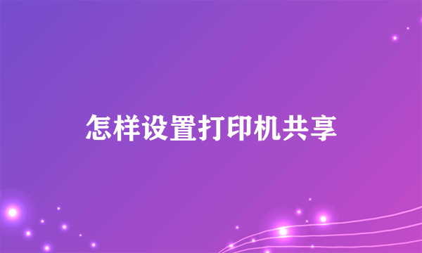 怎样设置打印机共享