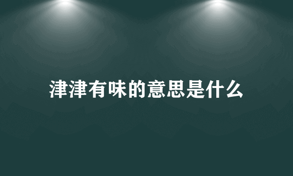 津津有味的意思是什么