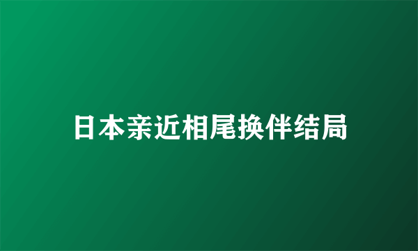 日本亲近相尾换伴结局