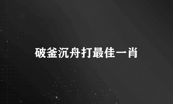 破釜沉舟打最佳一肖