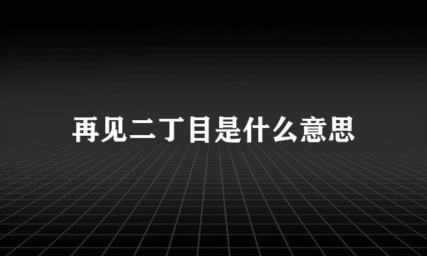 再见二丁目是什么意思