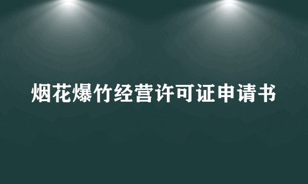 烟花爆竹经营许可证申请书