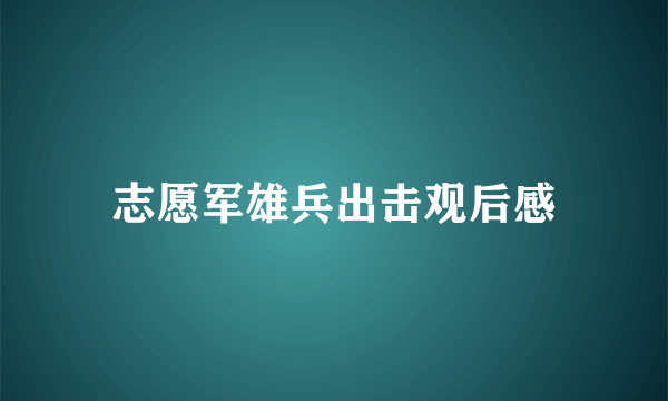 志愿军雄兵出击观后感