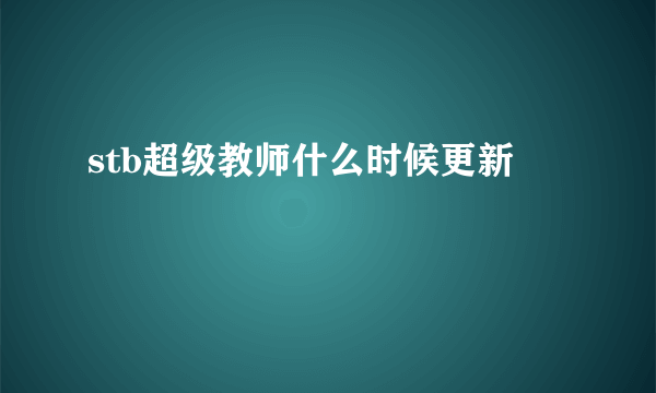 stb超级教师什么时候更新