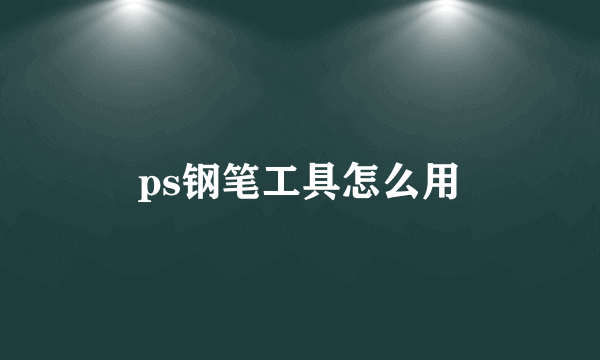 ps钢笔工具怎么用