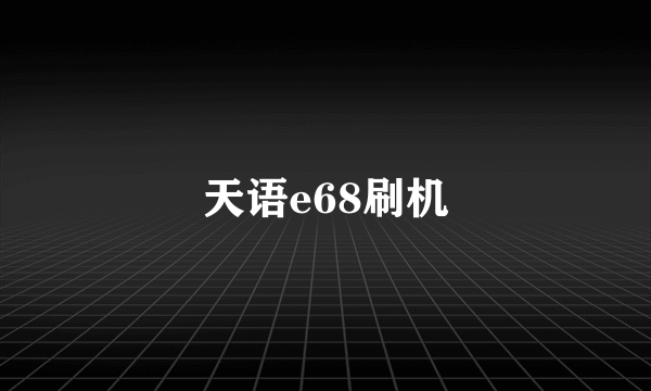 天语e68刷机