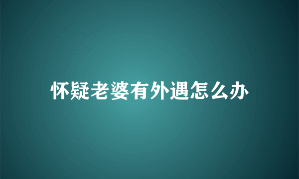 怀疑老婆有外遇怎么办