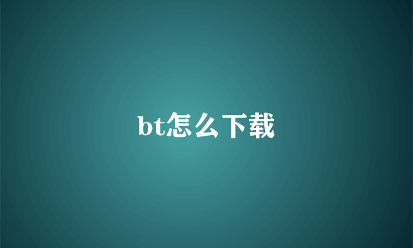 bt怎么下载