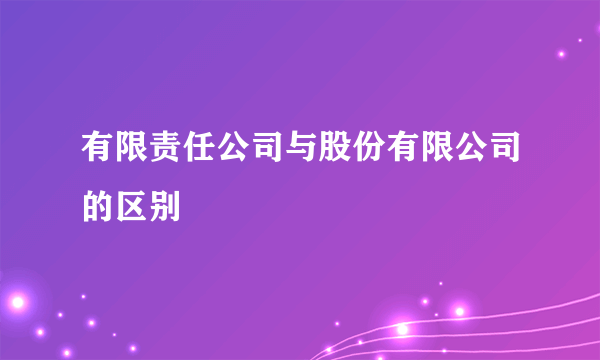 有限责任公司与股份有限公司的区别