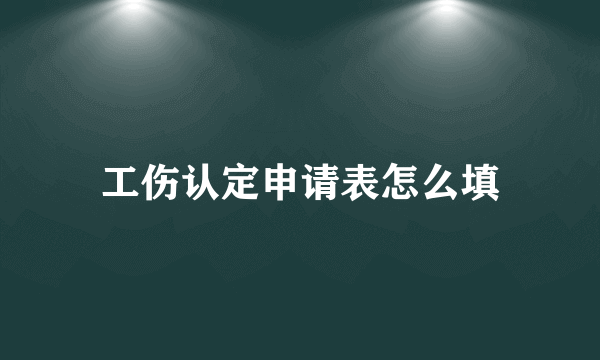 工伤认定申请表怎么填