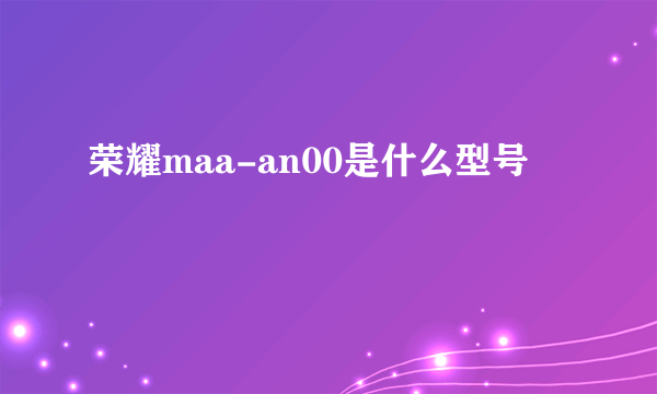 荣耀maa-an00是什么型号