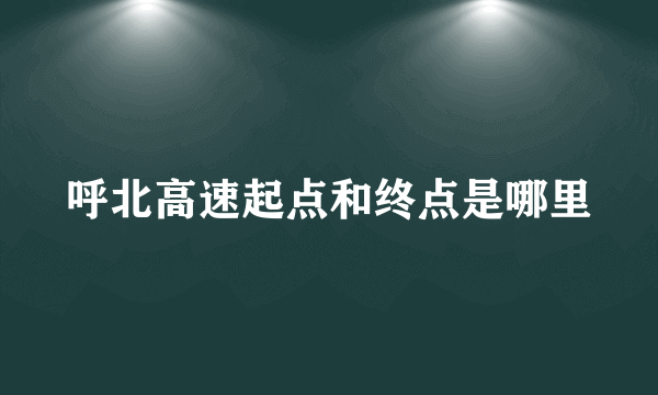 呼北高速起点和终点是哪里