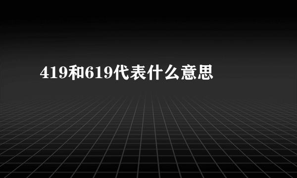 419和619代表什么意思