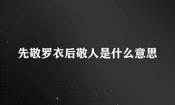 先敬罗衣后敬人是什么意思