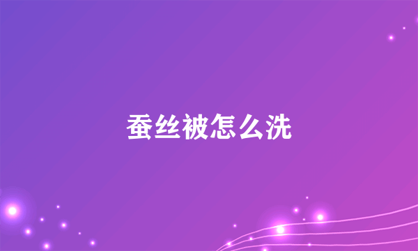 蚕丝被怎么洗