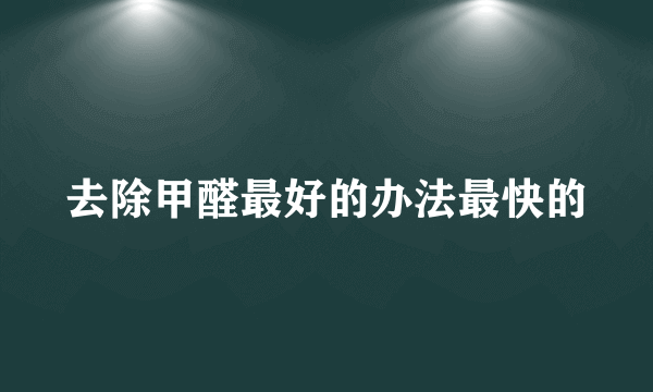 去除甲醛最好的办法最快的