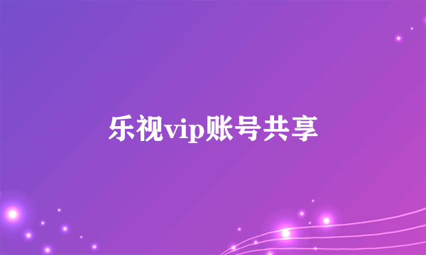 乐视vip账号共享