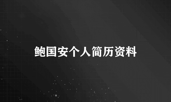 鲍国安个人简历资料