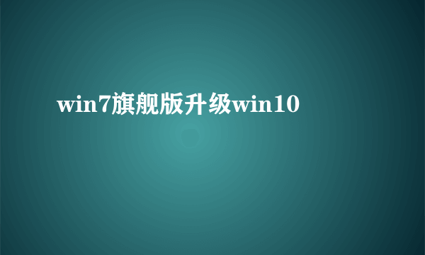 win7旗舰版升级win10