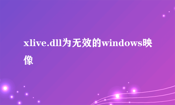 xlive.dll为无效的windows映像