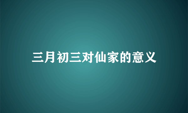 三月初三对仙家的意义