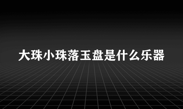 大珠小珠落玉盘是什么乐器