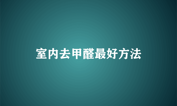 室内去甲醛最好方法