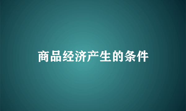 商品经济产生的条件