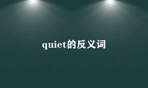 quiet的反义词