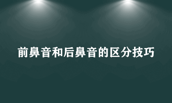 前鼻音和后鼻音的区分技巧