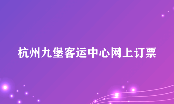 杭州九堡客运中心网上订票