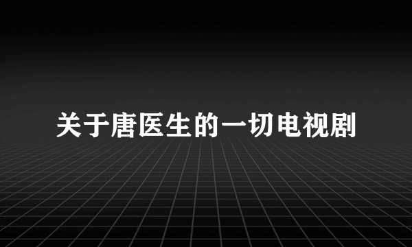 关于唐医生的一切电视剧