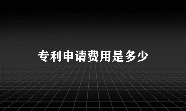 专利申请费用是多少