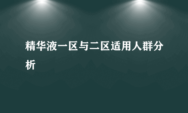 精华液一区与二区适用人群分析