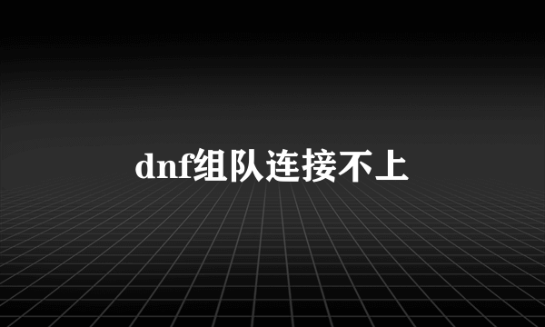 dnf组队连接不上