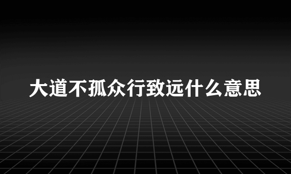 大道不孤众行致远什么意思