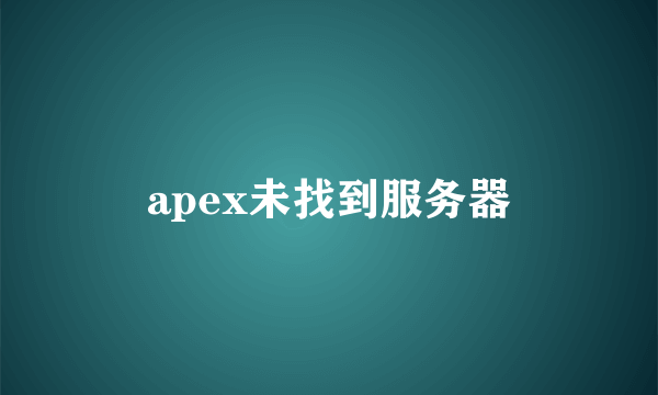 apex未找到服务器