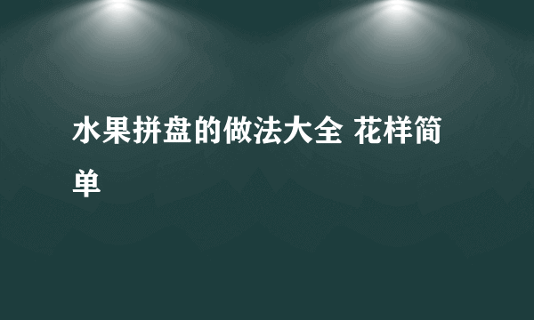 水果拼盘的做法大全 花样简单