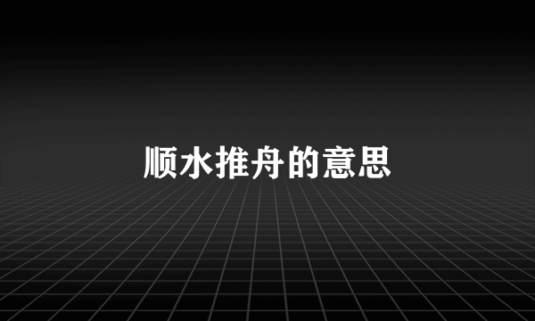 顺水推舟的意思