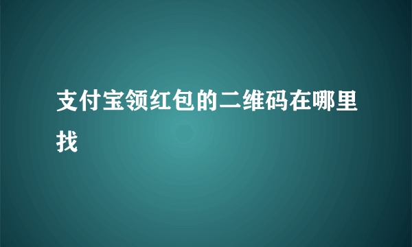 支付宝领红包的二维码在哪里找