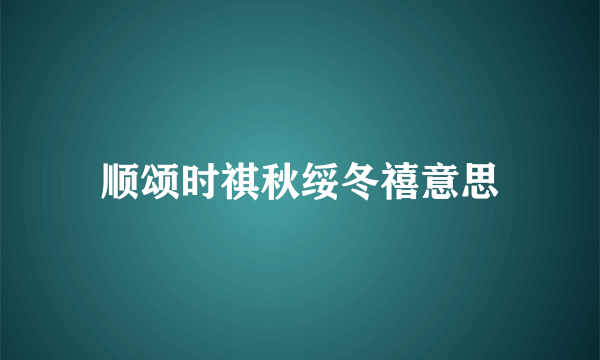 顺颂时祺秋绥冬禧意思